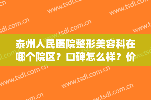 泰州人民医院整形美容科在哪个院区？口碑怎么样？价格表|高人气医生列表|