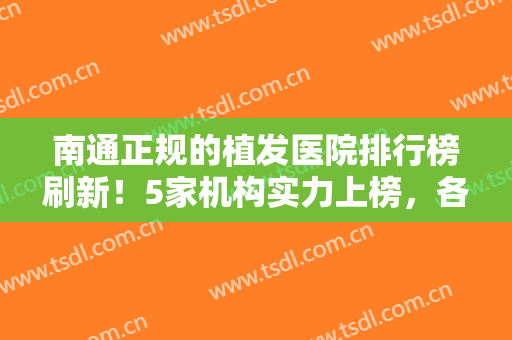 南通正规的植发医院排行榜刷新！5家机构实力上榜，各有千秋，必看攻略~