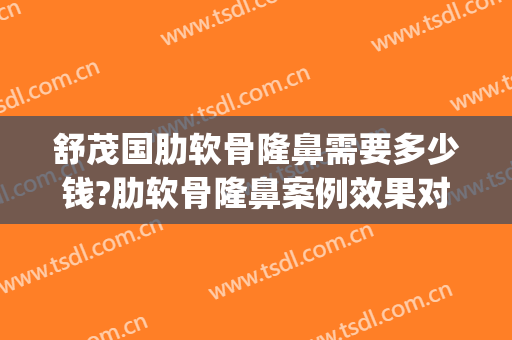 舒茂国肋软骨隆鼻需要多少钱?肋软骨隆鼻案例效果对比图_西安交通大学第一附属医院