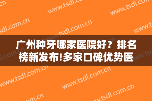 广州种牙哪家医院好？排名榜新发布!多家口碑优势医院盘点，助你口腔健康!