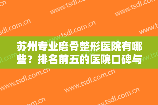 苏州专业磨骨整形医院有哪些？排名前五的医院口碑与实力俱佳！附价格~