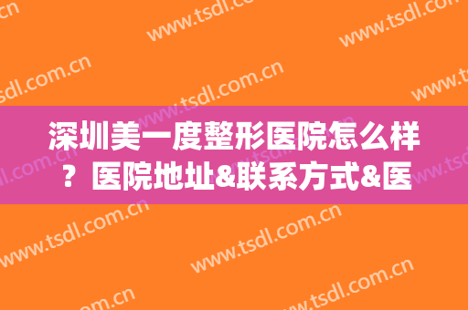 深圳美一度整形医院怎么样？医院地址&联系方式&医生名单&价格表(深圳壹号美都整形医院怎么样)