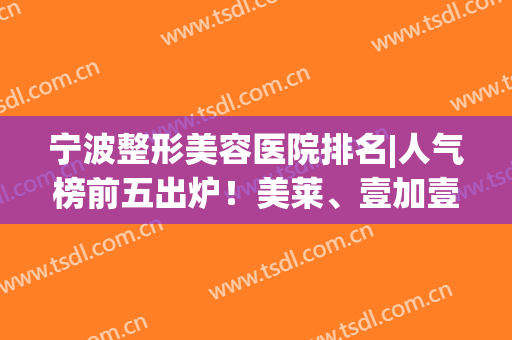 宁波整形美容医院排名|人气榜前五出炉！美莱、壹加壹强势登场，mark备用！