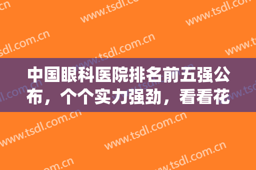 中国眼科医院排名前五强公布，个个实力强劲，看看花落谁家？(中国眼科医院前十名)