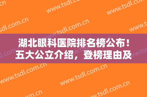 湖北眼科医院排名榜公布！五大公立介绍，登榜理由及优势介绍！超全干货~