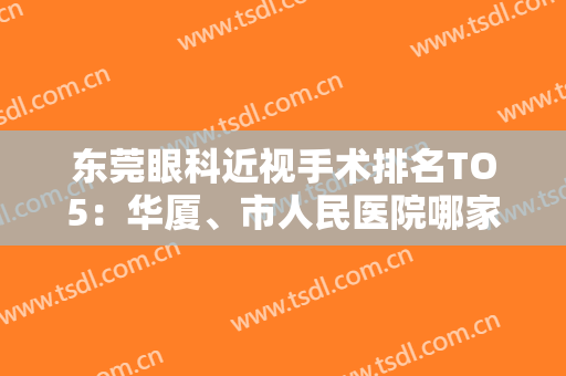 东莞眼科近视手术排名TO5：华厦、市人民医院哪家好？一文揭秘技术实力！