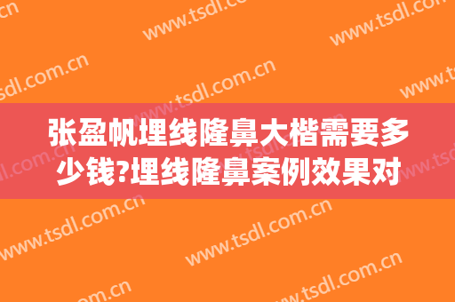 张盈帆埋线隆鼻大楷需要多少钱?埋线隆鼻案例效果对比图_上海交通大学医学院附属第九人民医院