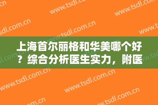 上海首尔丽格和华美哪个好？综合分析医生实力，附医院简介，可参考价格信息~