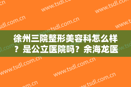 徐州三院整形美容科怎么样？是公立医院吗？余海龙医生丨吸脂瘦大腿前后对比图