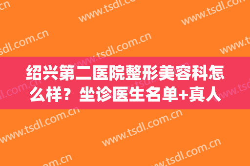 绍兴第二医院整形美容科怎么样？坐诊医生名单+真人隆胸过程分享！(绍兴三甲医院整形科)