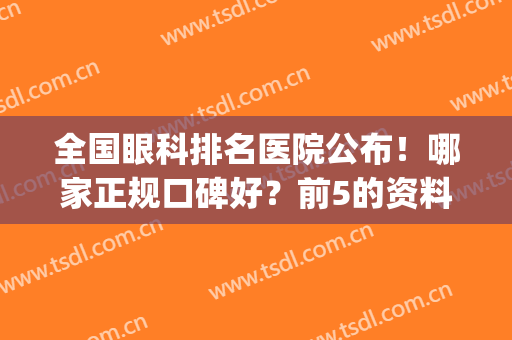 全国眼科排名医院公布！哪家正规口碑好？前5的资料公开，邀你来品！(全国最好的眼科是哪家)