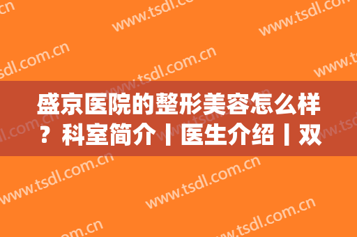 盛京医院的整形美容怎么样？科室简介丨医生介绍丨双眼皮案例分享(中国医科大学附属盛京医院整形美容科)