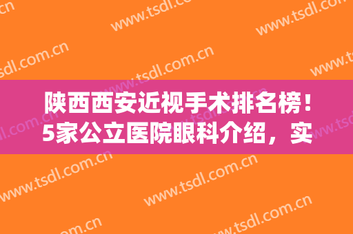 陕西西安近视手术排名榜！5家公立医院眼科介绍，实力争锋等你评鉴！(西安眼科哪家强)