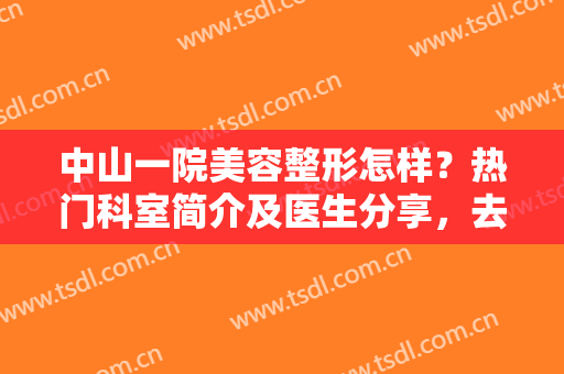 中山一院美容整形怎样？热门科室简介及医生分享，去黑眼圈案例公开！