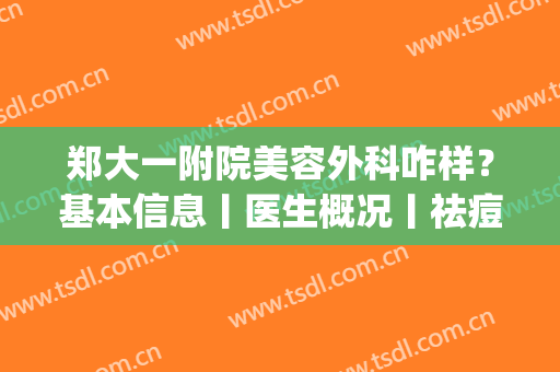 郑大一附院美容外科咋样？基本信息丨医生概况丨祛痘真实效果！(郑大一附院美容科怎么样)