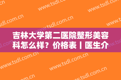 吉林大学第二医院整形美容科怎么样？价格表丨医生介绍丨双眼皮案例
