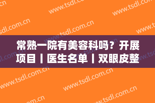 常熟一院有美容科吗？开展项目丨医生名单丨双眼皮整形案例(常熟第一人民医院整形科)