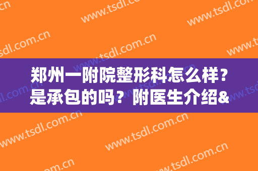 郑州一附院整形科怎么样？是承包的吗？附医生介绍&隆鼻案例&价格表(郑州第一附属医院整形外科医生)