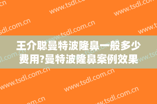 王介聪曼特波隆鼻一般多少费用?曼特波隆鼻案例效果对比图_华中科技大学同济医学院附属协和医院