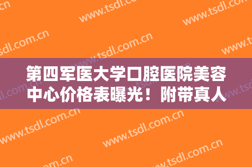 第四军医大学口腔医院美容中心价格表曝光！附带真人做牙齿矫正全过程
