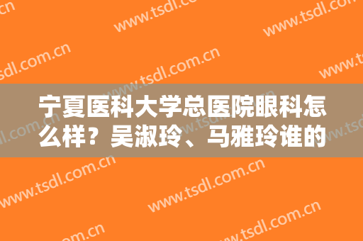 宁夏医科大学总医院眼科怎么样？吴淑玲、马雅玲谁的技术好？近视眼案例分享