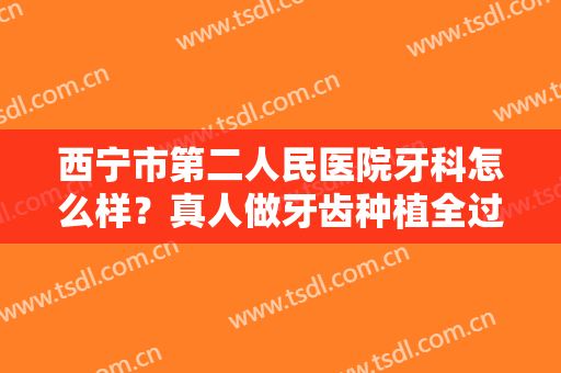 西宁市第二人民医院牙科怎么样？真人做牙齿种植全过程是怎么样的？案例图分享