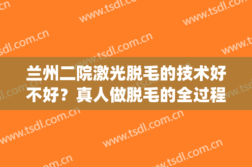 兰州二院激光脱毛的技术好不好？真人做脱毛的全过程分享！(兰州医院脱毛)