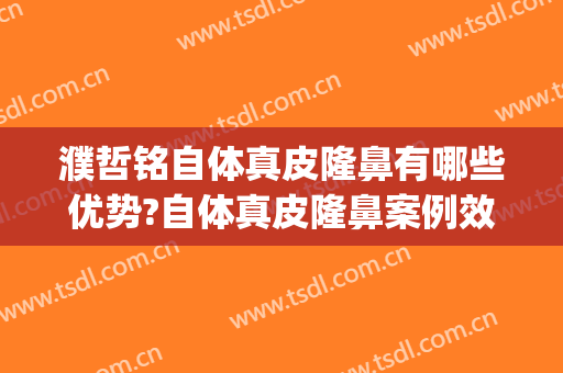 濮哲铭自体真皮隆鼻有哪些优势?自体真皮隆鼻案例效果对比图_上海交通大学医学院附属第九人民医院