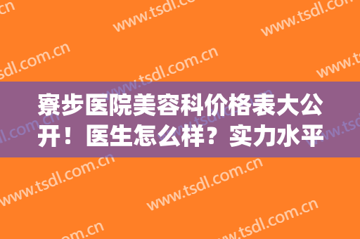寮步医院美容科价格表大公开！医生怎么样？实力水平揭秘，术前必看！(寮步医院工资待遇)