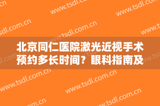 北京同仁医院激光近视手术预约多长时间？眼科指南及价格表，抓紧收藏！