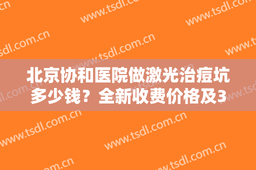 北京协和医院做激光治痘坑多少钱？全新收费价格及3位专家介绍，避雷指南！