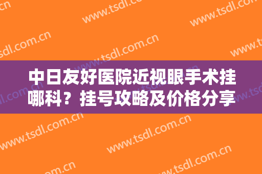 中日友好医院近视眼手术挂哪科？挂号攻略及价格分享，眼科就诊指南！