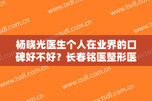 杨晓光医生个人在业界的口碑好不好？长春铭医整形医院介绍！附鼻整形案例
