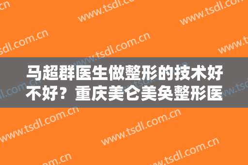 马超群医生做整形的技术好不好？重庆美仑美奂整形医院牙齿矫正过程图分享！