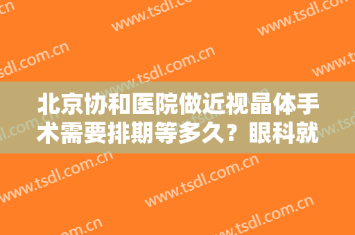 北京协和医院做近视晶体手术需要排期等多久？眼科就诊指南，附价格！