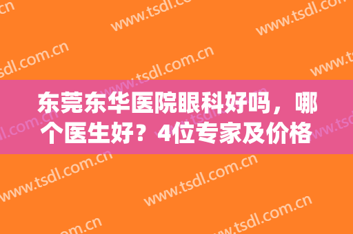 东莞东华医院眼科好吗，哪个医生好？4位专家及价格表超全指南！(东莞哪间医院看眼科好)