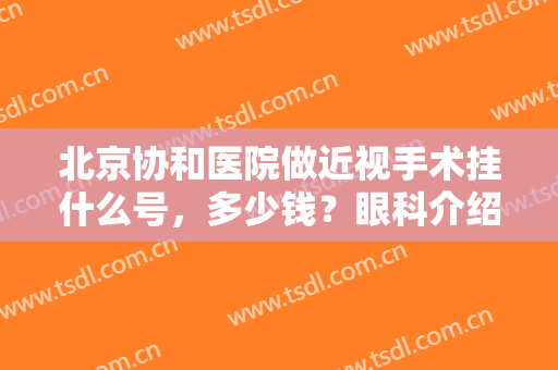 北京协和医院做近视手术挂什么号，多少钱？眼科介绍及案例分享，附价格！