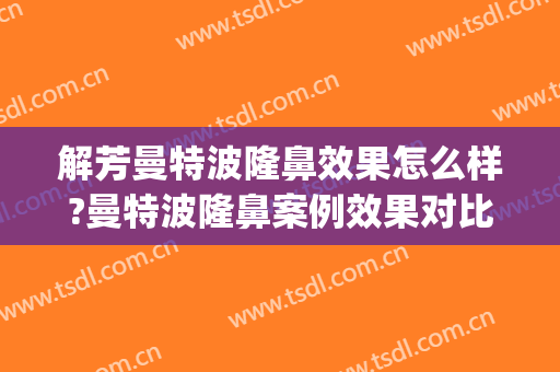 解芳曼特波隆鼻效果怎么样?曼特波隆鼻案例效果对比图_中国医学科学院整形外科医院