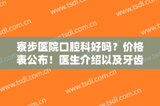 寮步医院口腔科好吗？价格表公布！医生介绍以及牙齿矫正案例超全指南！