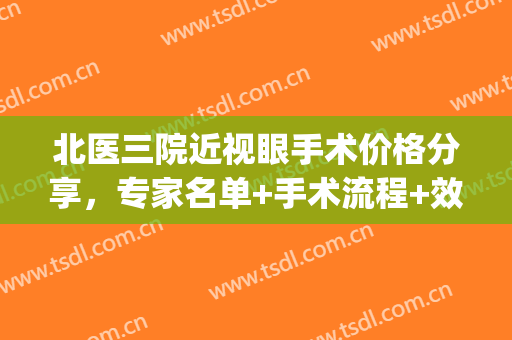 北医三院近视眼手术价格分享，专家名单+手术流程+效果图赏析(北医三院近视手术多少钱)