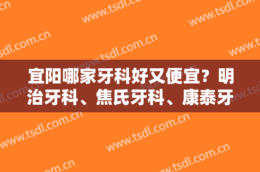 宜阳哪家牙科好又便宜？明治牙科、焦氏牙科、康泰牙科收费标准如何？附价格表