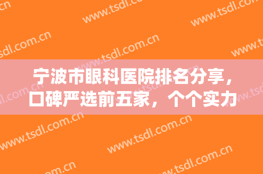 宁波市眼科医院排名分享，口碑严选前五家，个个实力不凡(宁波哪家眼科医院好)