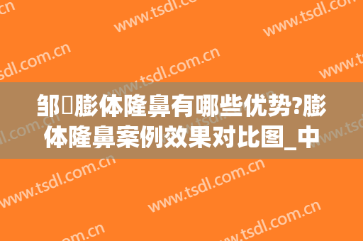 邹翀膨体隆鼻有哪些优势?膨体隆鼻案例效果对比图_中国医学科学院整形外科医院