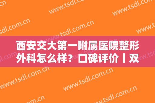 西安交大第一附属医院整形外科怎么样？口碑评价丨双眼皮手术全过程分享！
