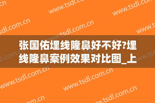 张国佑埋线隆鼻好不好?埋线隆鼻案例效果对比图_上海交通大学医学院附属第九人民医院