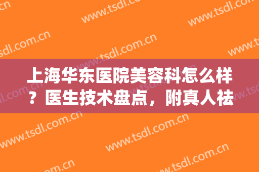 上海华东医院美容科怎么样？医生技术盘点，附真人祛斑案例(华东医院美容整形科)