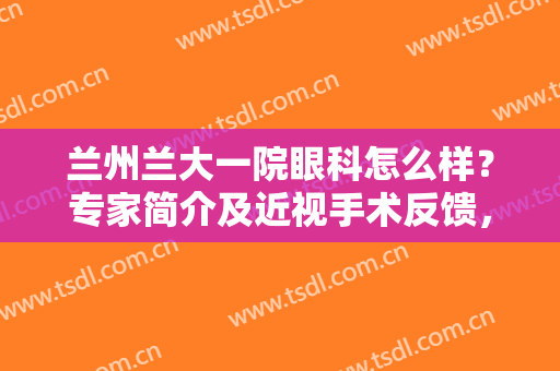 兰州兰大一院眼科怎么样？专家简介及近视手术反馈，内含全新价格参考！