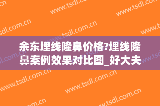 余东埋线隆鼻价格?埋线隆鼻案例效果对比图_好大夫工作室