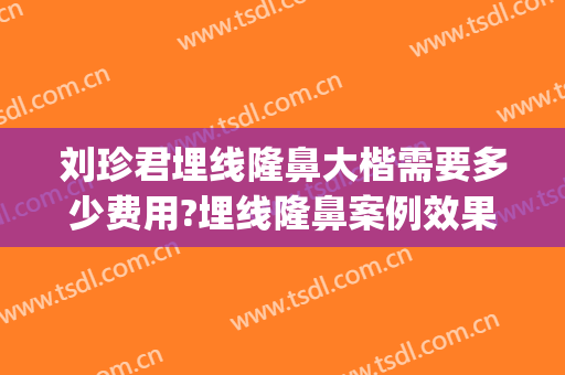 刘珍君埋线隆鼻大楷需要多少费用?埋线隆鼻案例效果对比图_中国医学科学院整形外科医院