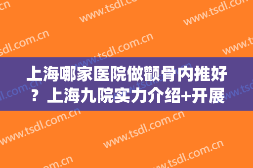 上海哪家医院做颧骨内推好？上海九院实力介绍+开展项目+价格表(上海九院做颧骨内推最好的医生)